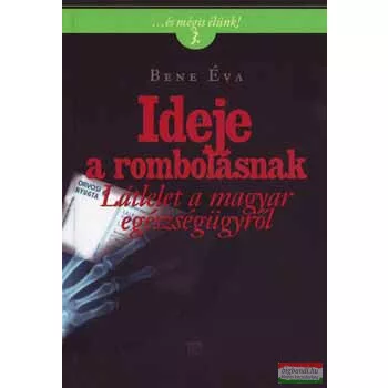   Bene Éva - Ideje a rombolásnak - Látlelet a magyar egészségügyről ...és mégis élünk! 3.