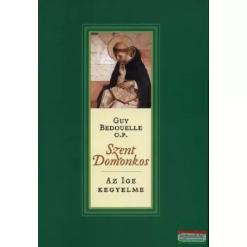 Guy Bedouelle O.P. - Szent Domonkos - Az Ige kegyeltje