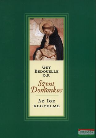 Guy Bedouelle O.P. - Szent Domonkos - Az Ige kegyeltje