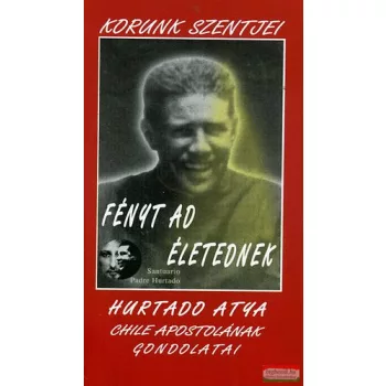   Alberto Hurtado C. - Fényt ad életednek - Hurtado atya gondolatai