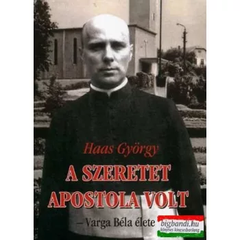 Haas György - A szeretet apostola volt - Varga Béla élete