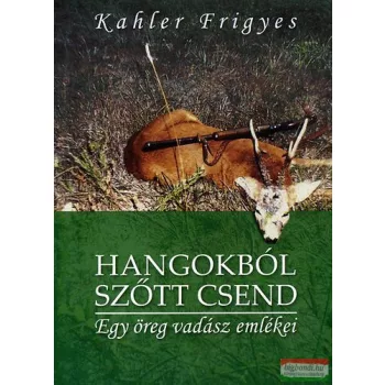   Kahler Frigyes - Hangokból szőtt csend - Egy öreg vadász emlékei