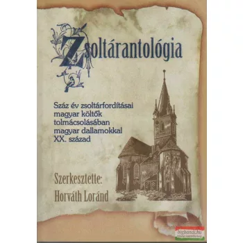   Horváth Lóránd szerk. - Zsoltárantológia - Száz év zsoltárfordításai magyar költők tolmácsolásában magyar dallamokkal