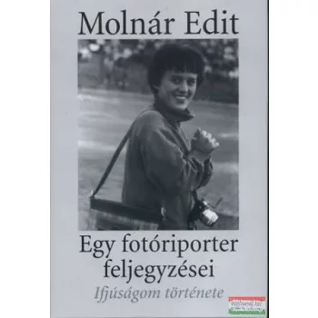 Molnár Edit - Egy fotóriporter feljegyzései