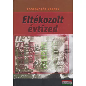   Szerencsés Károly - Eltékozolt évtized - Adalékok a kádári hetvenes évek történetéhez