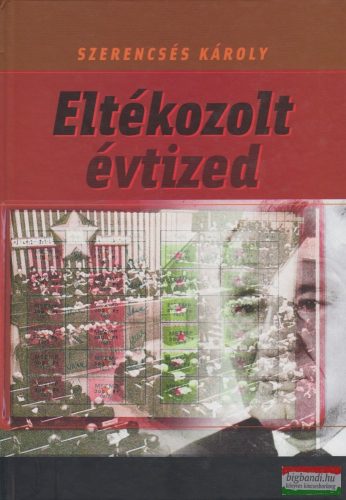 Szerencsés Károly - Eltékozolt évtized - Adalékok a kádári hetvenes évek történetéhez