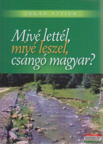 Jakab Attila - Mivé lettél, mivé leszel csángó magyar?