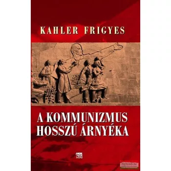 Kahler Frigyes - A kommunizmus hosszú árnyéka 