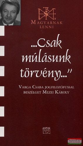 "Csak múlásunk törvény" - Varga Csaba jogfilozófussal beszélget Mezei Károly 