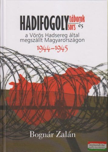 Bognár Zalán - Hadifogolytáborok és hadifogolysors a Vörös Hadsereg által megszállt Magyarországon (1944-1945)