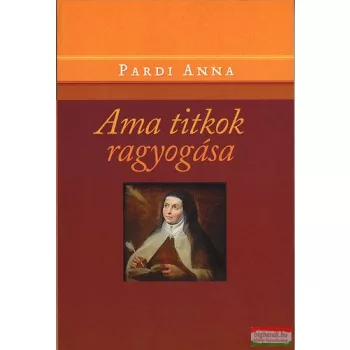   Pardi Anna - Ama titkok ragyogása - Avilai Nagy Szent Teréz