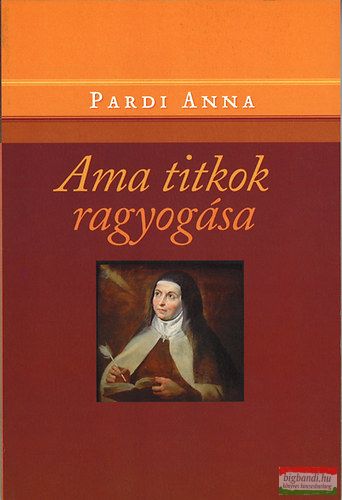 Pardi Anna - Ama titkok ragyogása - Avilai Nagy Szent Teréz