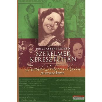   Pusztaszeri László - Szerelmek keresztútján - Tasnády Fekete Mária életregénye 