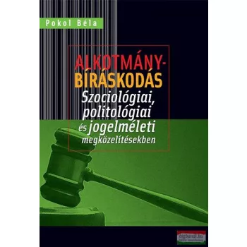   Pokol Béla - Alkotmánybíráskodás - Szociológiai, politológiai és jogelméleti megközelítésekben 