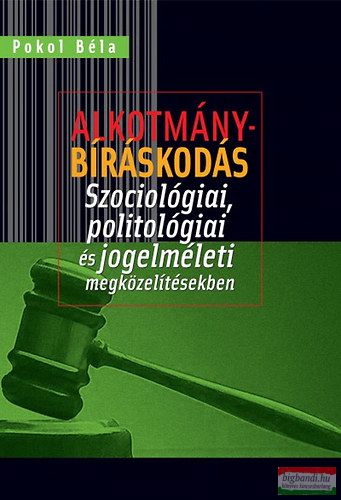 Pokol Béla - Alkotmánybíráskodás - Szociológiai, politológiai és jogelméleti megközelítésekben 
