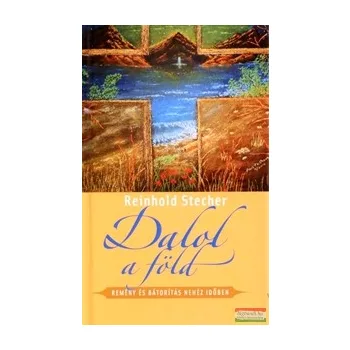   Reinhold Stecher - Dalol a föld - Remény és bátorítás nehéz időkben 
