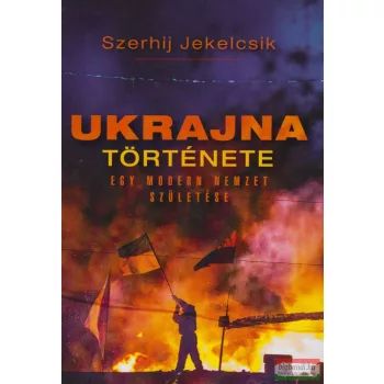   Szerhij Jekelcsik - Ukrajna története - Egy modern nemzet születése 