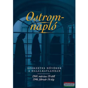   Ostromnapló - Szerzetes nővérek a halálkatlanban 1944. március 19-étől 1946. február 16-áig 