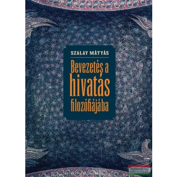 Szalay Mátyás - Bevezetés a hivatás filozófiájába 