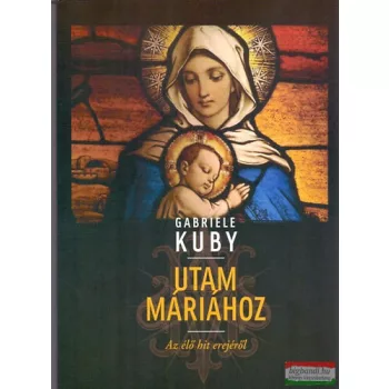 Gabriele Kuby - Utam Máriához - Az élő hit erejéről 