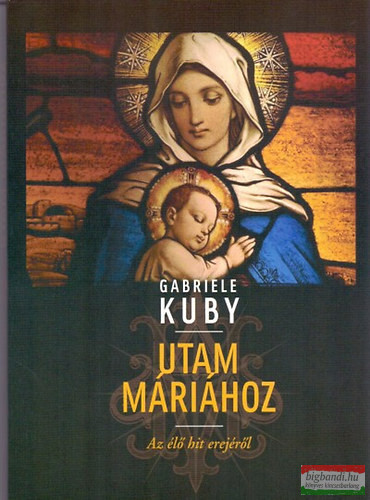 Gabriele Kuby - Utam Máriához - Az élő hit erejéről 