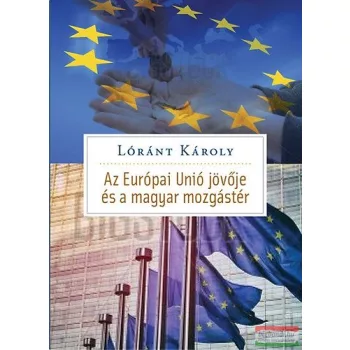   Lóránt Károly - Az Európai Unió jövője és Magyarország mozgástere 
