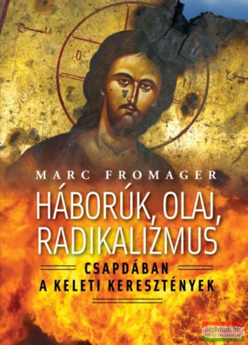 Marc Fromager - Háborúk, olaj, radikalizmus - Csapdában a keleti keresztények