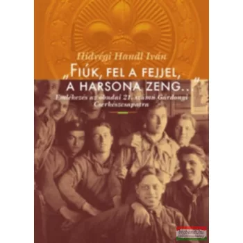   Hídvégi Iván - "Fiúk, fel a fejjel, a harsona zeng..." - Emlékezés az óbudai 21. számú Gárdonyi Cserkészcsapatra