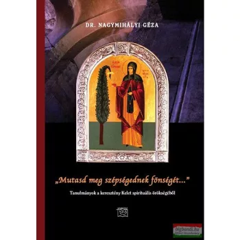   Nagymihályi Géza - "Mutasd meg szépségednek fönségét..." - Tanulmányok a keresztény Kelet spirituális örökségéből 