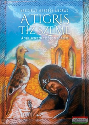 Nacsinák Gergely András - A tigris tíz szeme - A szír kereszténység szent helyei
