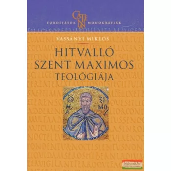   Vassányi Miklós - Hitvalló Szent Maximos teológiája - Értelmezési kísérlet történeti összefüggésben