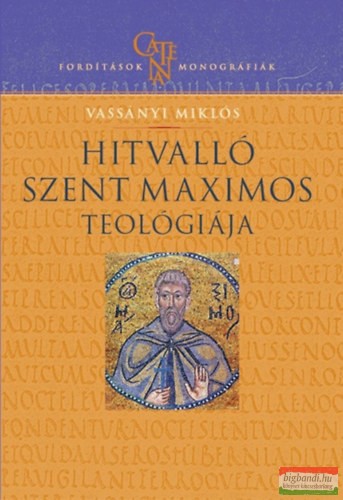 Vassányi Miklós - Hitvalló Szent Maximos teológiája - Értelmezési kísérlet történeti összefüggésben
