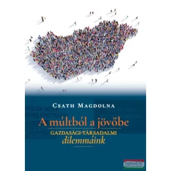   Csath Magdolna - A múltból a jövőbe - Gazdasági-társadalmi dilemmáink