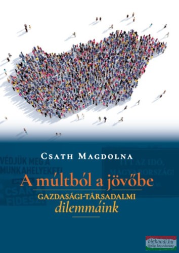 Csath Magdolna - A múltból a jövőbe - Gazdasági-társadalmi dilemmáink