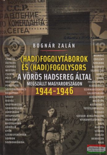 Bognár Zalán - (Hadi)fogolytáborok és (hadi)fogolysors a Vörös Hadsereg által megszállt Magyarországon 1944-1946