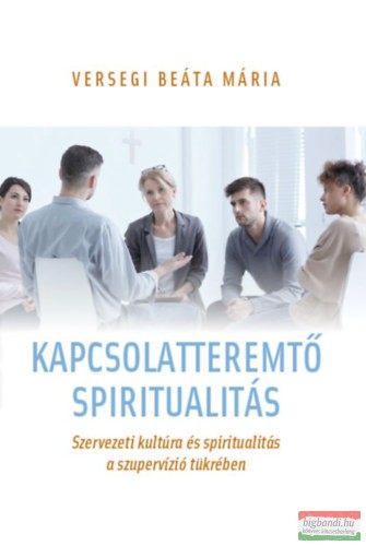 Versegi Beáta-Mária - Kapcsolatteremtő spiritualitás - Szervezeti kultúra és spiritualitás a szupervízió tükrében 