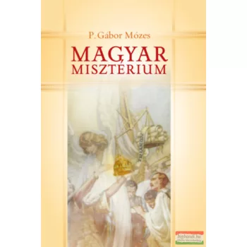   P. Gábor Mózes - Magyar misztérium - Önismeret, önkritika, önérzet Trianon után