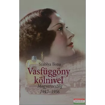   Szablya Ilona - Vasfüggöny kölnivel - Magyarország 1942-1956 