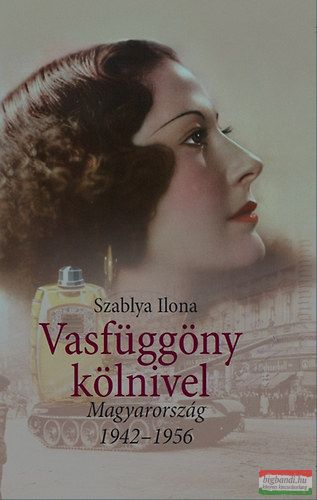 Szablya Ilona - Vasfüggöny kölnivel - Magyarország 1942-1956 