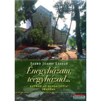   Szabó József László - Énegyházam, teegyházad... - Egyház az eukarisztia fényében  