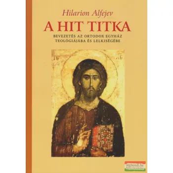   Hilarion Alfejev - A hit titka - Bevezetés az Orthodox Egyház teológiájába és lelkiségébe 