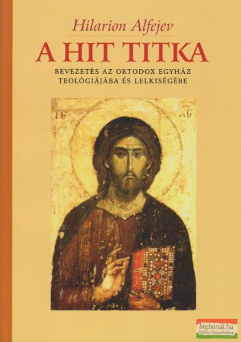 Hilarion Alfejev - A hit titka - Bevezetés az Orthodox Egyház teológiájába és lelkiségébe 