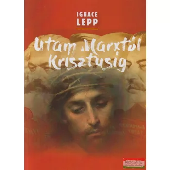   Ignace Lepp - Utam Marxtól Krisztusig - Személyes beszámoló egy damaszkuszi életútról