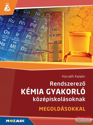 Horváth Katalin - Rendszerező kémia gyakorló középiskolásoknak - megoldásokkal - MS-3158