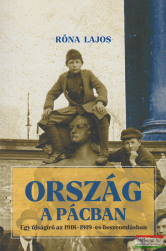 Róna Lajos - Ország a pácban - Egy újságíró az 1918-1919-es összeomlásban