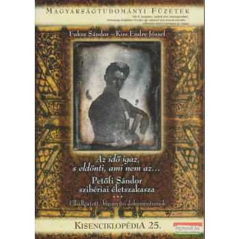   Fuksz Sándor-Kiss Endre József - Az idő igaz, s eldönti, ami nem az...- Petőfi Sándor szibériai életszakasza