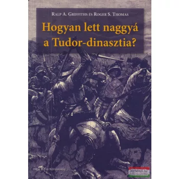  Ralph A. Griffith, Roger S. Thomas - Hogyan ​lett naggyá a Tudor-dinasztia?