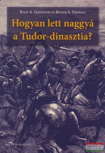 Ralph A. Griffith, Roger S. Thomas - Hogyan ​lett naggyá a Tudor-dinasztia?