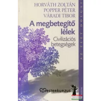   Horváth Zoltán, Popper Péter,  Váradi Tibor - A megbetegítő lélek - Civilizációs betegségek