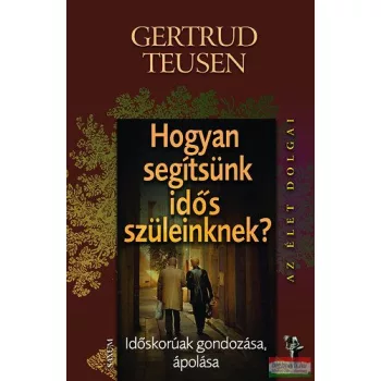   Gertrud Teusen - Hogyan segítsünk idős szüleinknek? - Időskorúak gondozása, ápolása